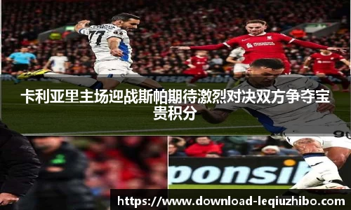 卡利亚里主场迎战斯帕期待激烈对决双方争夺宝贵积分