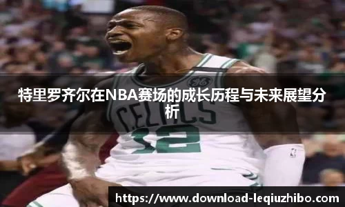 特里罗齐尔在NBA赛场的成长历程与未来展望分析