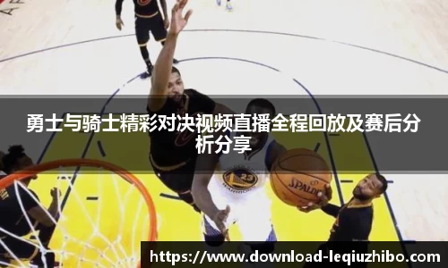 勇士与骑士精彩对决视频直播全程回放及赛后分析分享