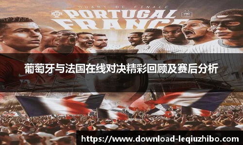 葡萄牙与法国在线对决精彩回顾及赛后分析