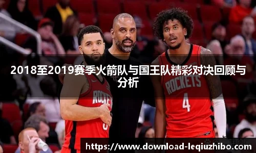2018至2019赛季火箭队与国王队精彩对决回顾与分析