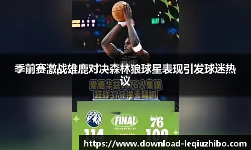 季前赛激战雄鹿对决森林狼球星表现引发球迷热议