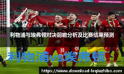 利物浦与埃弗顿对决前瞻分析及比赛结果预测