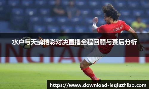 水户与天鹅精彩对决直播全程回顾与赛后分析