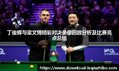 丁俊晖与梁文博精彩对决录像回放分析及比赛亮点总结