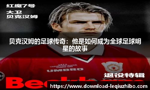 贝克汉姆的足球传奇：他是如何成为全球足球明星的故事