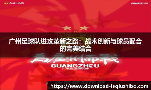广州足球队进攻革新之路：战术创新与球员配合的完美结合