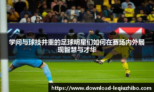 学问与球技并重的足球明星们如何在赛场内外展现智慧与才华