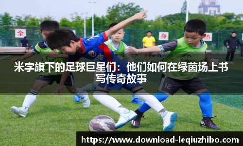 米字旗下的足球巨星们：他们如何在绿茵场上书写传奇故事