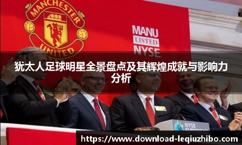 犹太人足球明星全景盘点及其辉煌成就与影响力分析